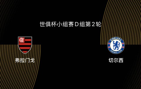 世俱杯-弗拉门戈VS切尔西前瞻：为淘汰赛避开拜仁，双方死磕争第一